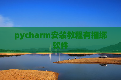 pycharm安装教程有捆绑软件 pycharm安装教程有捆绑软件